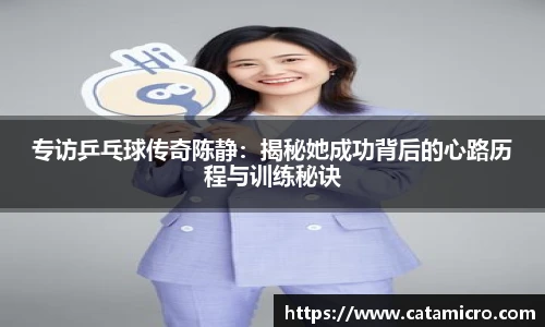 专访乒乓球传奇陈静：揭秘她成功背后的心路历程与训练秘诀
