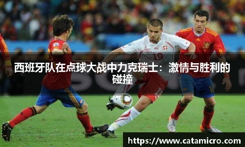 西班牙队在点球大战中力克瑞士：激情与胜利的碰撞