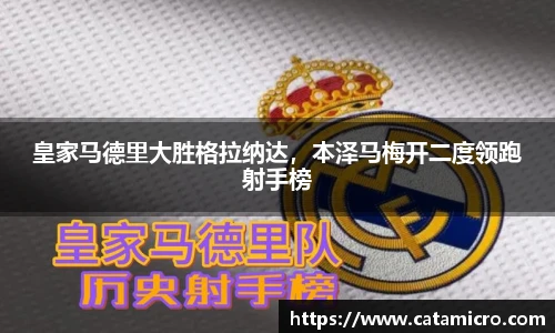 皇家马德里大胜格拉纳达，本泽马梅开二度领跑射手榜