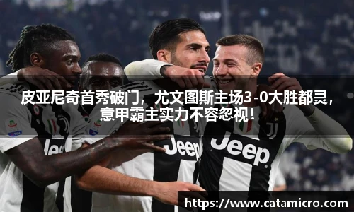 皮亚尼奇首秀破门，尤文图斯主场3-0大胜都灵，意甲霸主实力不容忽视！
