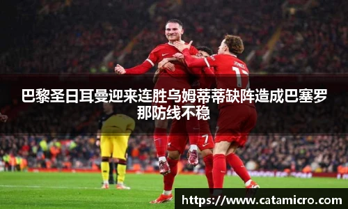 巴黎圣日耳曼迎来连胜乌姆蒂蒂缺阵造成巴塞罗那防线不稳