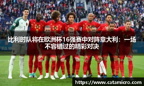比利时队将在欧洲杯16强赛中对阵意大利：一场不容错过的精彩对决