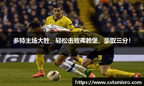 多特主场大胜，轻松击败弗赖堡，豪取三分！