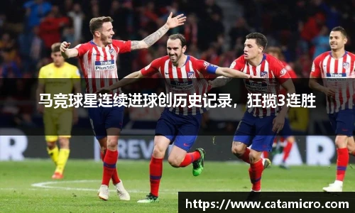 马竞球星连续进球创历史记录，狂揽3连胜