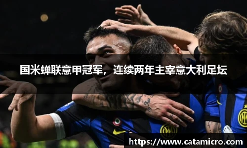 国米蝉联意甲冠军，连续两年主宰意大利足坛