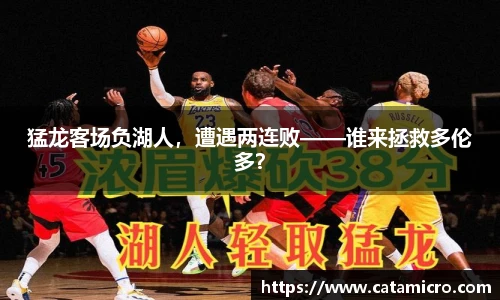 猛龙客场负湖人，遭遇两连败——谁来拯救多伦多？