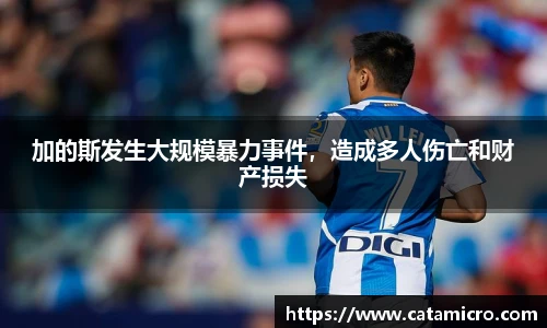 加的斯发生大规模暴力事件，造成多人伤亡和财产损失