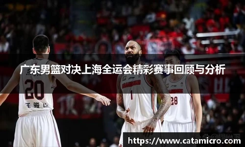 广东男篮对决上海全运会精彩赛事回顾与分析