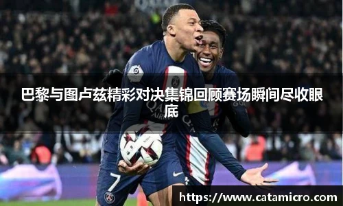 巴黎与图卢兹精彩对决集锦回顾赛场瞬间尽收眼底