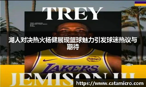 湖人对决热火杨健展现篮球魅力引发球迷热议与期待