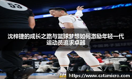 沈梓捷的成长之路与篮球梦想如何激励年轻一代运动员追求卓越