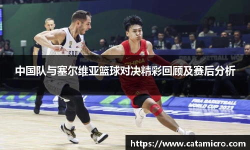 中国队与塞尔维亚篮球对决精彩回顾及赛后分析
